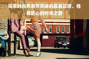 探索时尚界新秀周琳的服装品牌，独具匠心的时尚之路