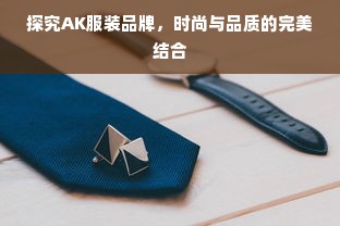 探究AK服装品牌，时尚与品质的完美结合