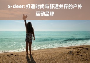 S-deer:打造时尚与舒适并存的户外运动品牌