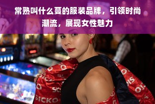 常熟叫什么蔓的服装品牌，引领时尚潮流，展现女性魅力