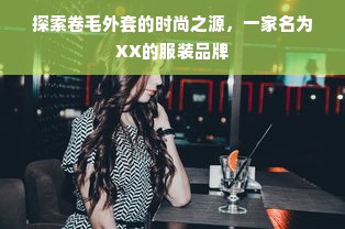 探索卷毛外套的时尚之源，一家名为XX的服装品牌