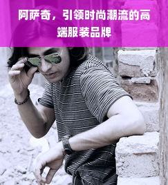 阿萨奇，引领时尚潮流的高端服装品牌