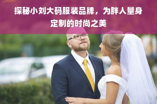 探秘小刘大码服装品牌，为胖人量身定制的时尚之美