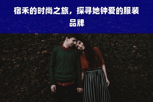 宿禾的时尚之旅，探寻她钟爱的服装品牌