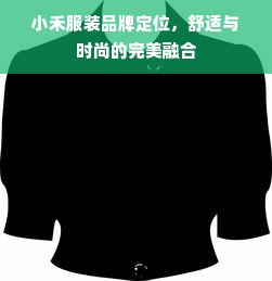 小禾服装品牌定位，舒适与时尚的完美融合