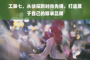 工藤七，从侦探到时尚先锋，打造属于自己的服装品牌