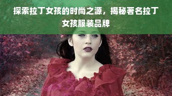 探索拉丁女孩的时尚之源，揭秘著名拉丁女孩服装品牌