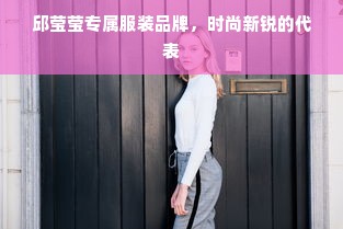 邱莹莹专属服装品牌，时尚新锐的代表