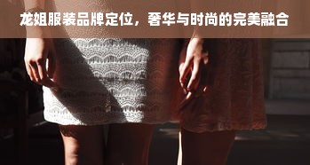 龙姐服装品牌定位，奢华与时尚的完美融合