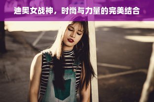 迪奥女战神，时尚与力量的完美结合