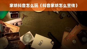 家纺抖音怎么玩（抖音家纺怎么宣传）