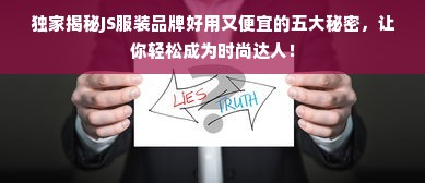 独家揭秘JS服装品牌好用又便宜的五大秘密，让你轻松成为时尚达人！