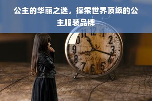 公主的华丽之选，探索世界顶级的公主服装品牌