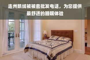 连州鹅绒被被套批发电话，为您提供最舒适的睡眠体验