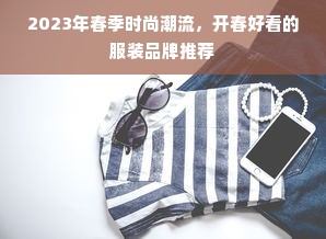 2023年春季时尚潮流，开春好看的服装品牌推荐