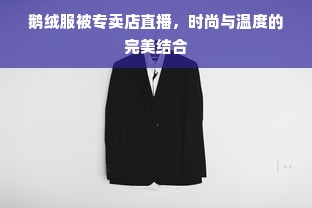 鹅绒服被专卖店直播，时尚与温度的完美结合