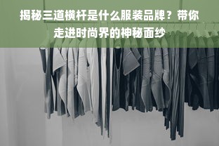 揭秘三道横杆是什么服装品牌？带你走进时尚界的神秘面纱