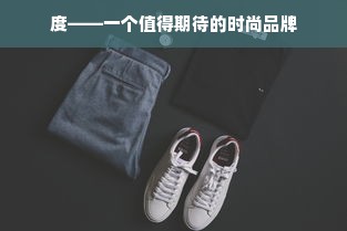 度——一个值得期待的时尚品牌