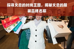 探寻文总的时尚王国，揭秘文总的服装品牌名称