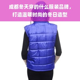 成都冬天穿的什么服装品牌，打造温暖时尚的冬日造型