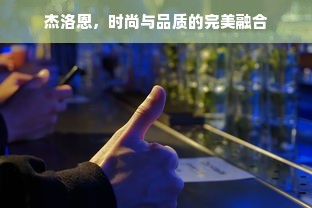 杰洛恩，时尚与品质的完美融合