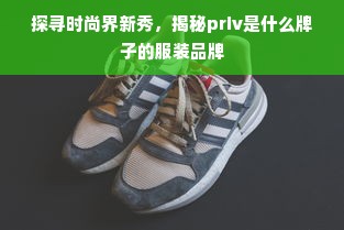 探寻时尚界新秀，揭秘priv是什么牌子的服装品牌