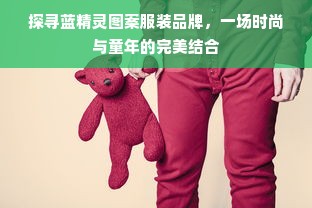 探寻蓝精灵图案服装品牌，一场时尚与童年的完美结合