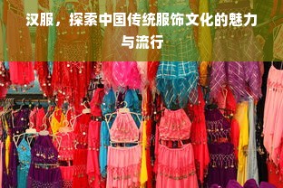 汉服，探索中国传统服饰文化的魅力与流行