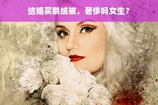 结婚买鹅绒被，奢侈吗女生？