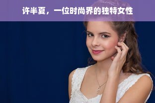 许半夏，一位时尚界的独特女性