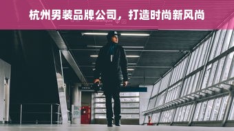 杭州男装品牌公司，打造时尚新风尚