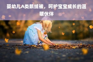 婴幼儿A类鹅绒被，呵护宝宝成长的温暖伙伴