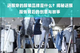 逗猴穿的服装品牌是什么？揭秘逗猴服饰背后的创意与故事