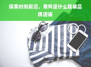 探索时尚前沿，易购是什么服装品牌店铺