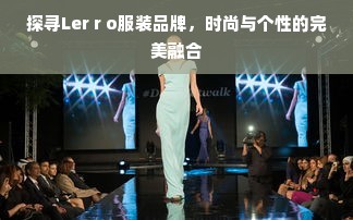 探寻Ler r o服装品牌，时尚与个性的完美融合