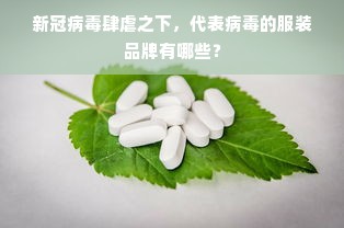 新冠病毒肆虐之下，代表病毒的服装品牌有哪些？