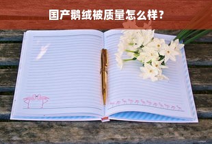 国产鹅绒被质量怎么样？