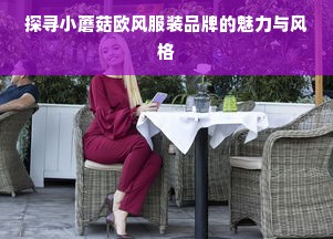 探寻小蘑菇欧风服装品牌的魅力与风格