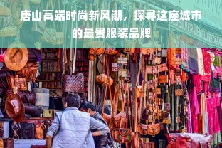 唐山高端时尚新风潮，探寻这座城市的最贵服装品牌