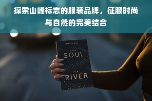 探索山峰标志的服装品牌，征服时尚与自然的完美结合