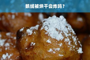 鹅绒被烘干会炸吗？