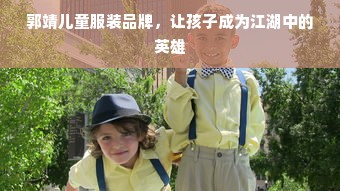 郭靖儿童服装品牌，让孩子成为江湖中的英雄