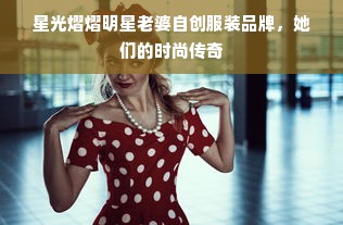 星光熠熠明星老婆自创服装品牌，她们的时尚传奇