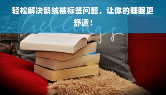 轻松解决鹅绒被标签问题，让你的睡眠更舒适！