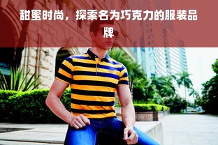 甜蜜时尚，探索名为巧克力的服装品牌