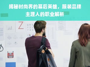 揭秘时尚界的幕后英雄，服装品牌主理人的职业解析