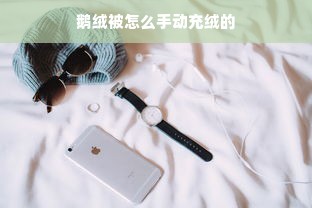 鹅绒被怎么手动充绒的