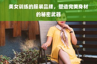 美女训练的服装品牌，塑造完美身材的秘密武器