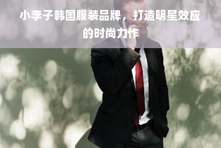 小李子韩国服装品牌，打造明星效应的时尚力作