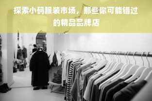 探索小码服装市场，那些你可能错过的精品品牌店